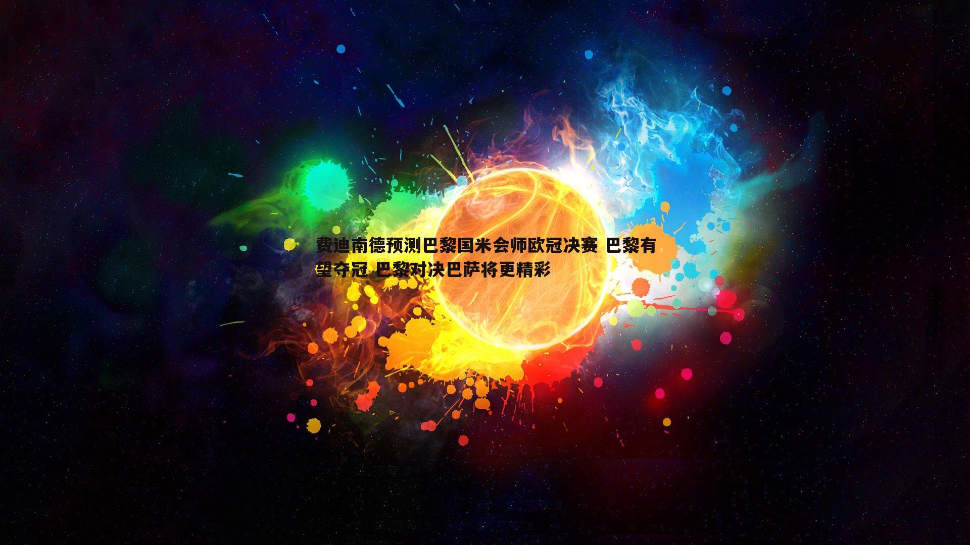 MK体育-费迪南德预测巴黎国米会师欧冠决赛 巴黎有望夺冠 巴黎对决巴萨将更精彩