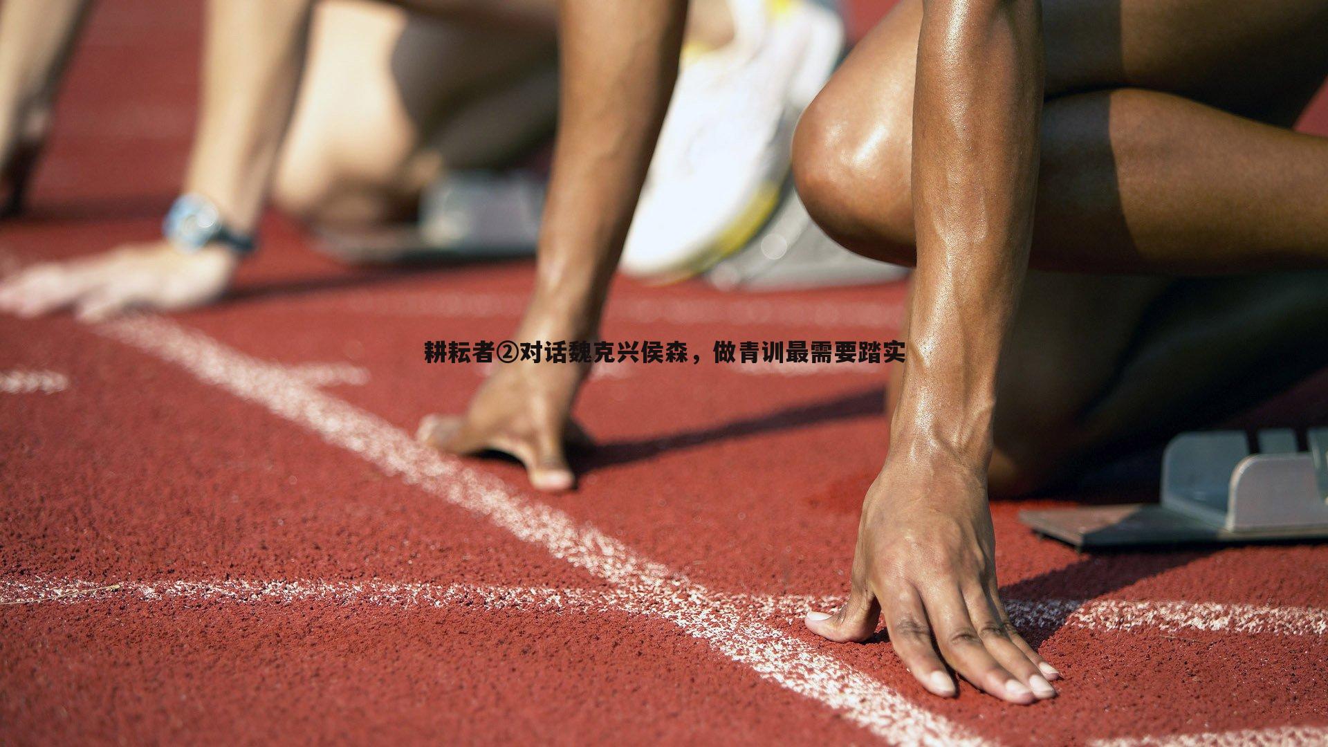 耕耘者②对话魏克兴侯森，做青训最需要踏实