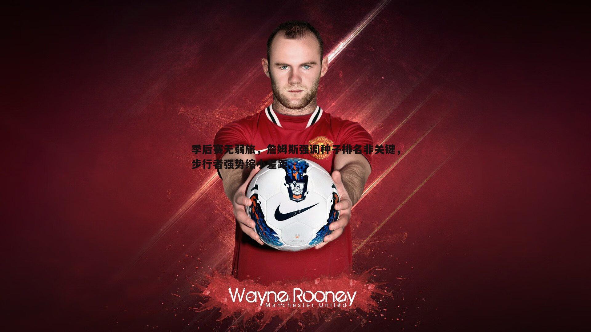 MK体育-季后赛无弱旅，詹姆斯强调种子排名非关键，步行者强势缩小差距