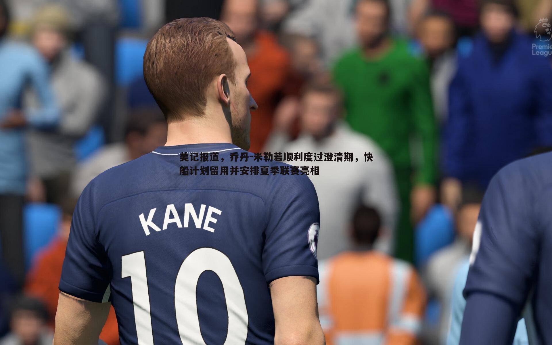 美记报道,乔丹-米勒若顺利度过澄清期,快船计划留用并安排夏季联赛亮相