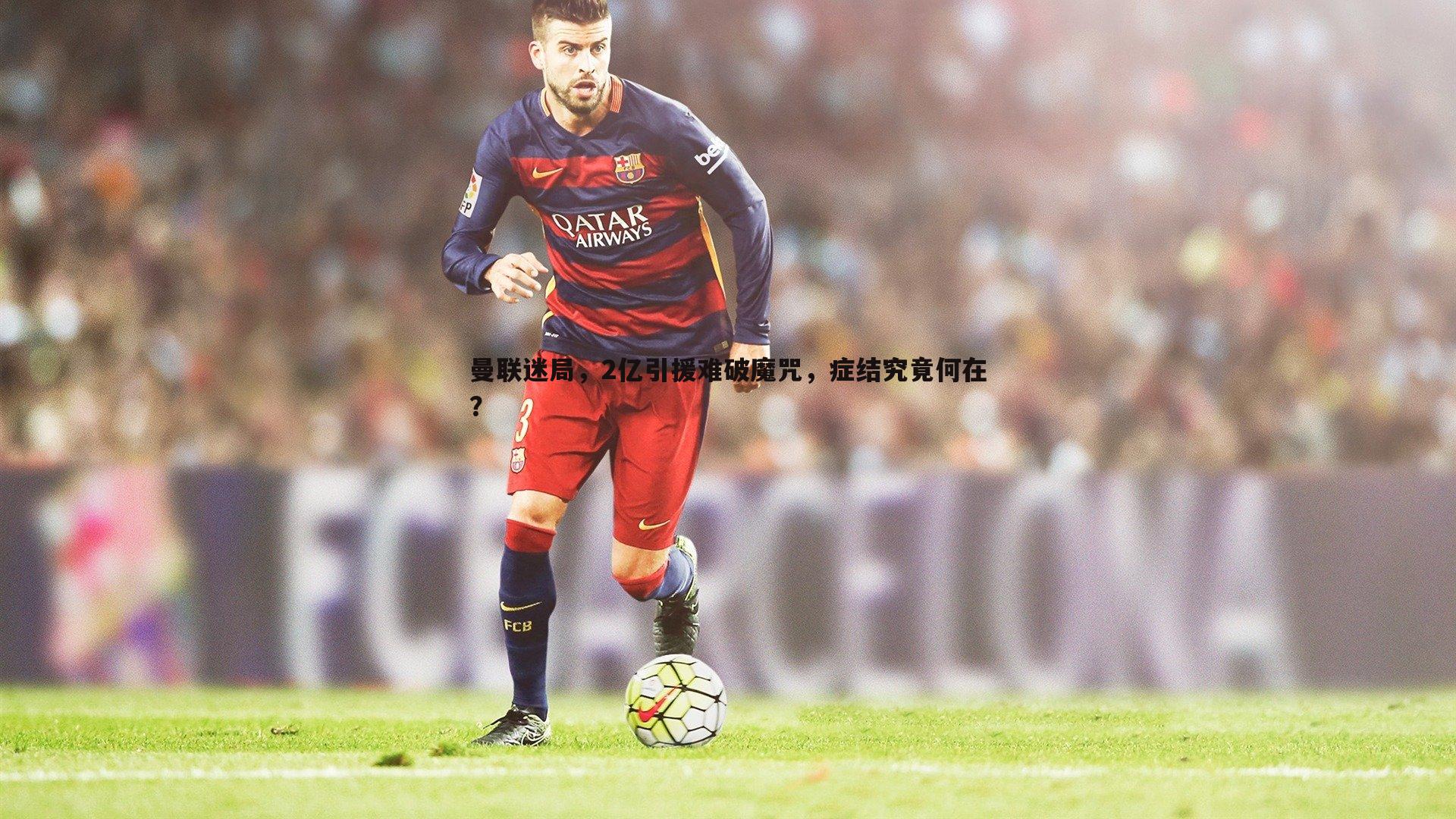 MK体育-曼联迷局，2亿引援难破魔咒，症结究竟何在？