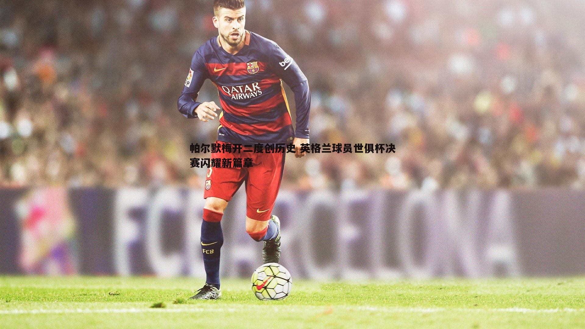 MK体育-帕尔默梅开二度创历史 英格兰球员世俱杯决赛闪耀新篇章