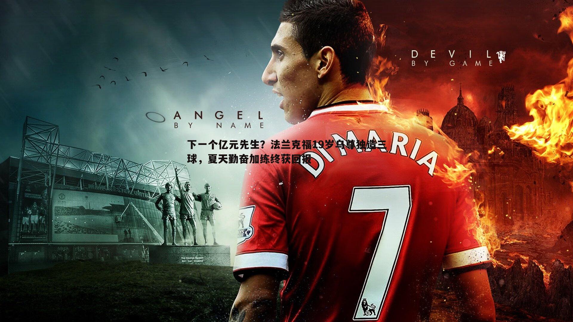 MK体育-下一个亿元先生？法兰克福19岁乌尊独造三球，夏天勤奋加练终获回报