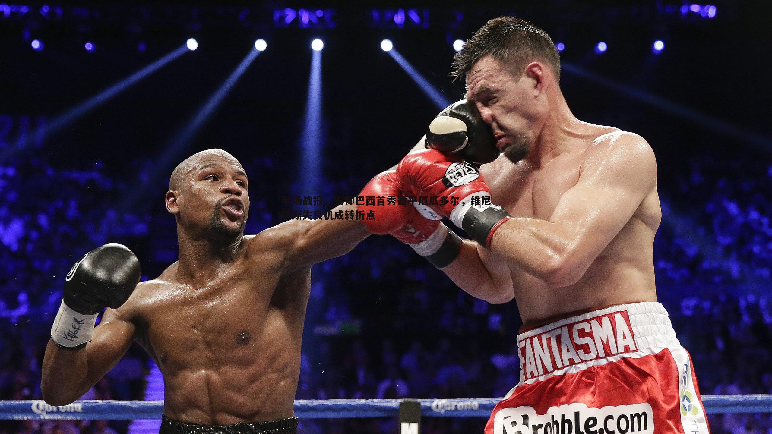 MK体育-半场战报，安帅巴西首秀暂平厄瓜多尔，维尼修斯失良机成转折点