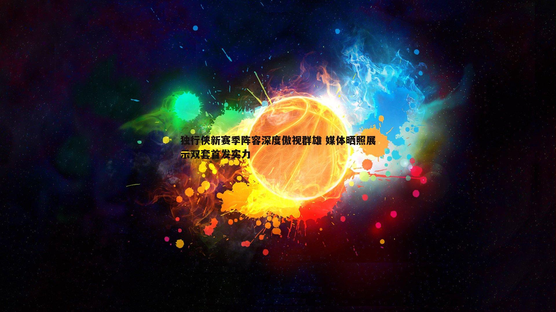 MK体育-独行侠新赛季阵容深度傲视群雄 媒体晒照展示双套首发实力