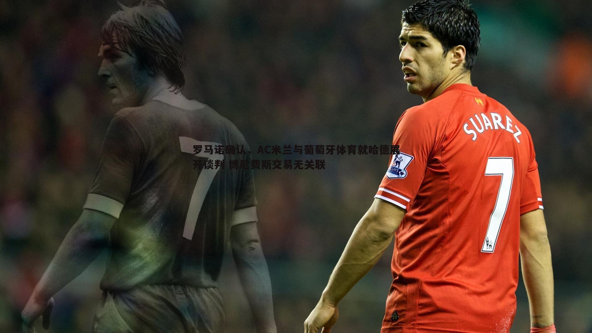 MK体育-罗马诺确认，AC米兰与葡萄牙体育就哈德展开谈判 博尼费斯交易无关联